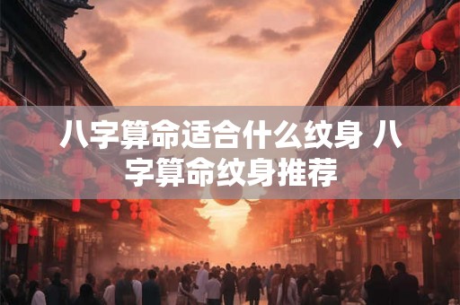 八字算命适合什么纹身 八字算命纹身推荐