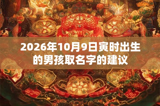 2026年10月9日寅时出生的男孩取名字的建议 2026年10月9日寅时出生的男孩取名字的建议