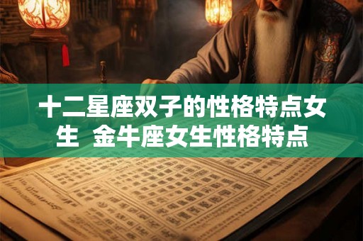 十二星座双子的性格特点女生  金牛座女生性格特点