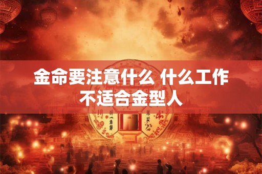 金命要注意什么 什么工作不适合金型人