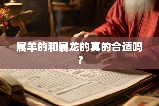 属羊的和属龙的真的合适吗? 属羊的和属龙的真的合适吗?