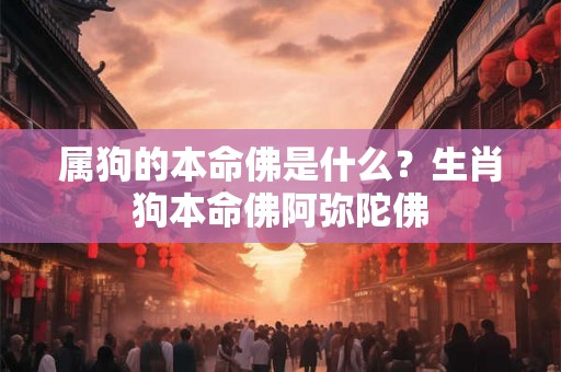 属狗的本命佛是什么？生肖狗本命佛阿弥陀佛
