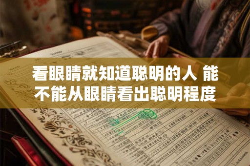 看眼睛就知道聪明的人 能不能从眼睛看出聪明程度 看眼睛就知道聪明的人 能不能从眼睛看出聪明程度
