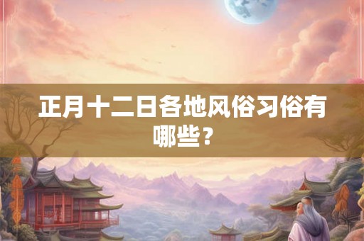 正月十二日各地风俗习俗有哪些？