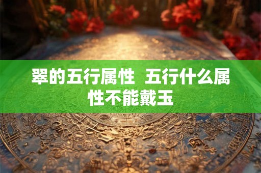 翠的五行属性  五行什么属性不能戴玉