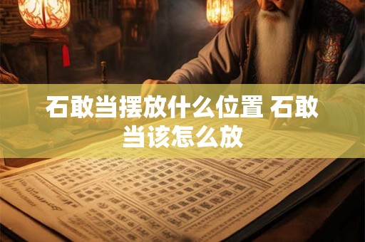 石敢当摆放什么位置 石敢当该怎么放
