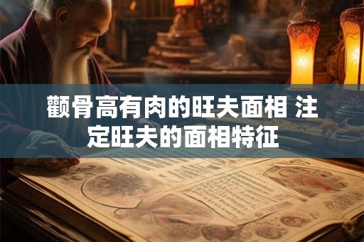 颧骨高有肉的旺夫面相 注定旺夫的面相特征 颧骨高有肉的旺夫面相 注定旺夫的面相特征