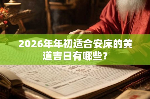 2026年年初适合安床的黄道吉日有哪些？