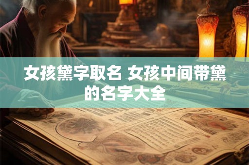 女孩黛字取名 女孩中间带黛的名字大全