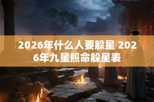 2026年什么人要躲星 2026年九星照命躲星表 2026年什么人要躲星 2026年九星照命躲星表