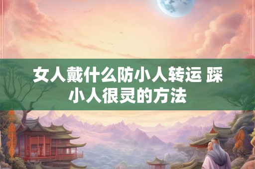 女人戴什么防小人转运 踩小人很灵的方法