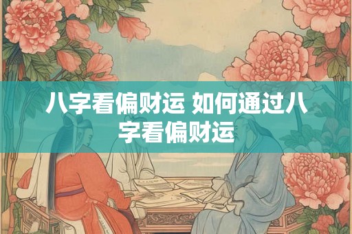 八字看偏财运 如何通过八字看偏财运