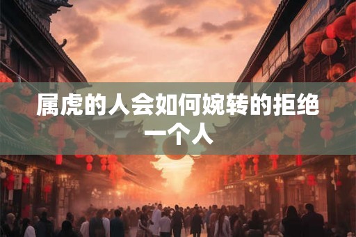 属虎的人会如何婉转的拒绝一个人