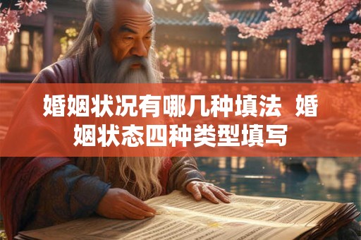 婚姻状况有哪几种填法  婚姻状态四种类型填写