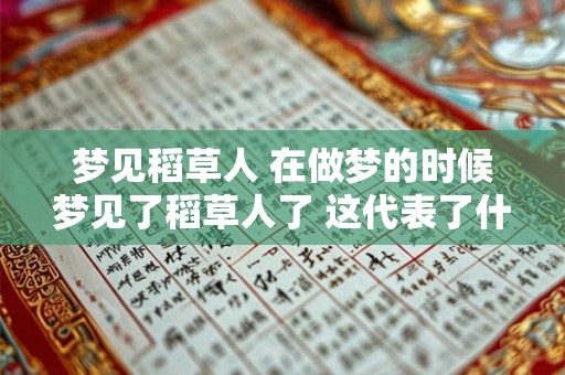 梦见稻草人 在做梦的时候梦见了稻草人了 这代表了什么意思 会对你有什么样的影响