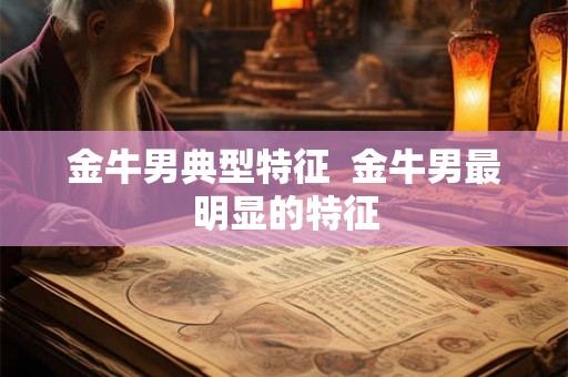 金牛男典型特征  金牛男最明显的特征