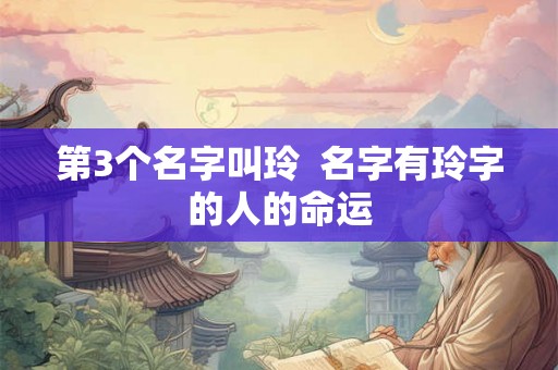 第3个名字叫玲  名字有玲字的人的命运