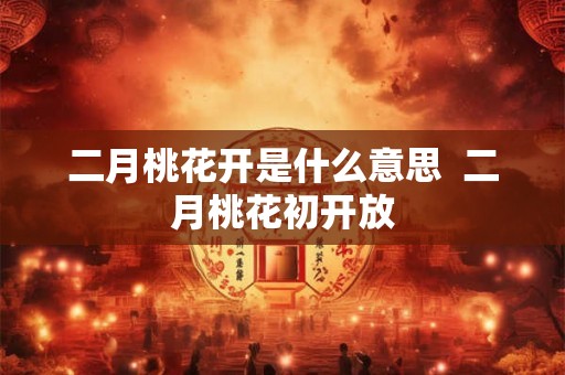 二月桃花开是什么意思  二月桃花初开放