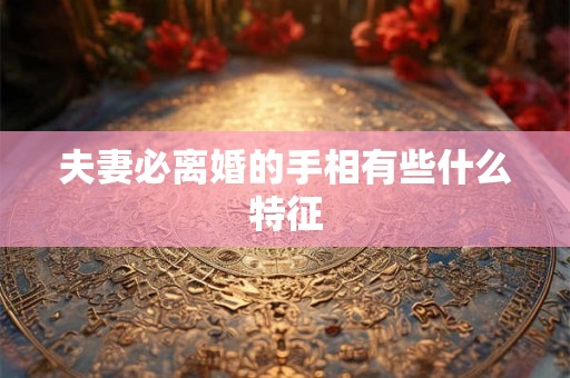 夫妻必离婚的手相有些什么特征