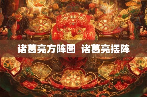 诸葛亮方阵图  诸葛亮摆阵
