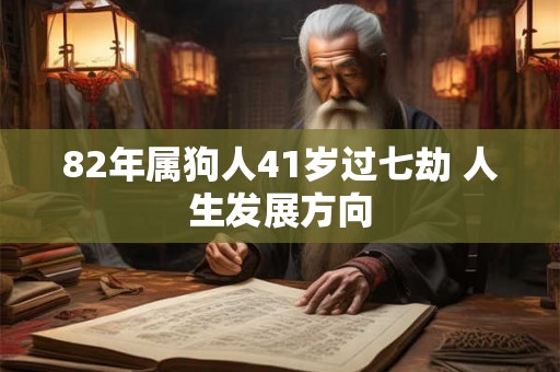 82年属狗人41岁过七劫 人生发展方向