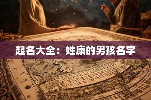 起名大全：姓康的男孩名字