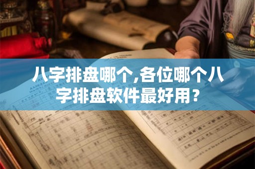 八字排盘哪个,各位哪个八字排盘软件最好用？