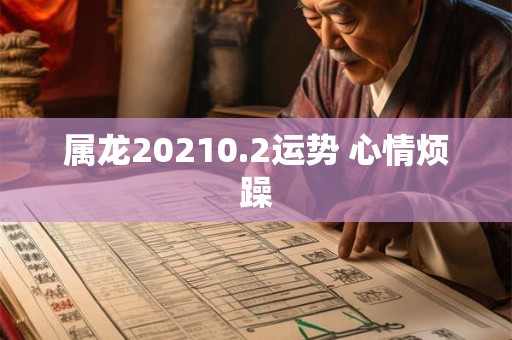 属龙20210.2运势 心情烦躁 属龙20210.2运势 心情烦躁