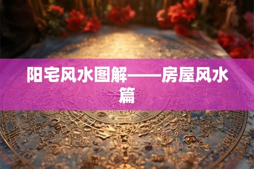 阳宅风水图解——房屋风水篇