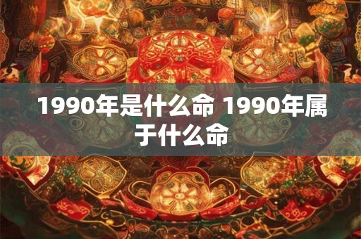 1990年是什么命 1990年属于什么命
