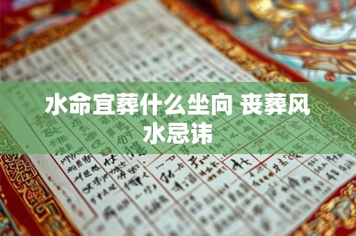 水命宜葬什么坐向 丧葬风水忌讳