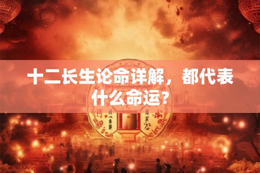 十二长生论命详解，都代表什么命运？
