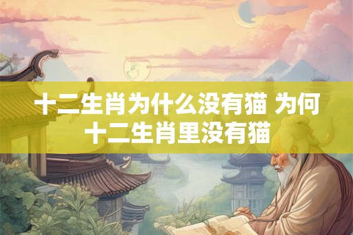十二生肖为什么没有猫 为何十二生肖里没有猫