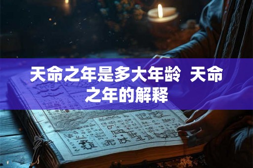 天命之年是多大年龄  天命之年的解释