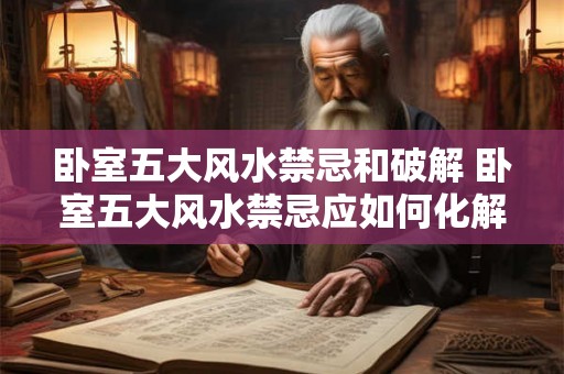 卧室五大风水禁忌和破解 卧室五大风水禁忌应如何化解