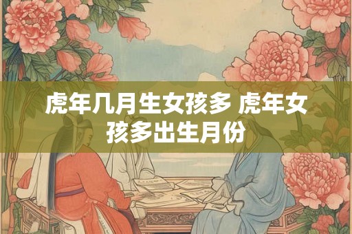 虎年几月生女孩多 虎年女孩多出生月份