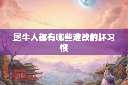 属牛人都有哪些难改的坏习惯