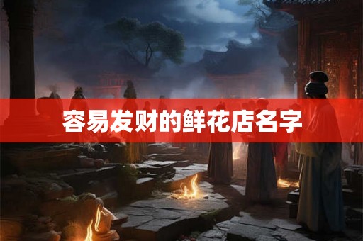 容易发财的鲜花店名字 容易发财的鲜花店名字