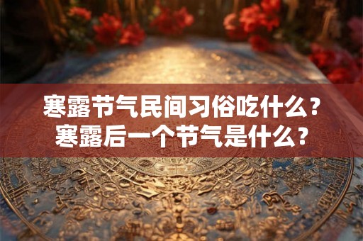 寒露节气民间习俗吃什么？寒露后一个节气是什么？