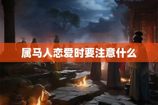 属马人恋爱时要注意什么