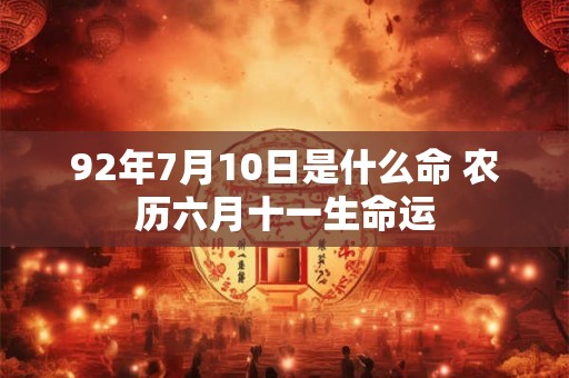 92年7月10日是什么命 农历六月十一生命运