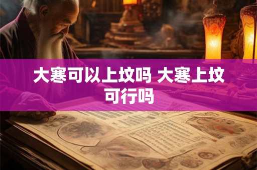 大寒可以上坟吗 大寒上坟可行吗