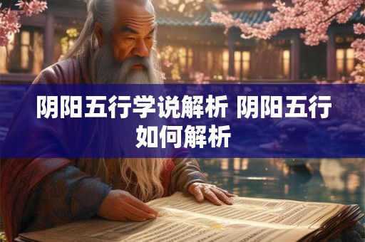 阴阳五行学说解析 阴阳五行如何解析 阴阳五行学说解析 阴阳五行如何解析