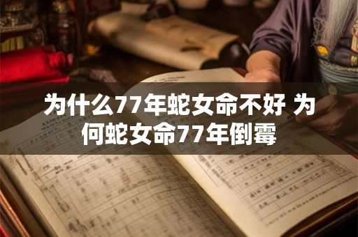 为什么77年蛇女命不好 为何蛇女命77年倒霉 为什么77年蛇女命不好 为何蛇女命77年倒霉
