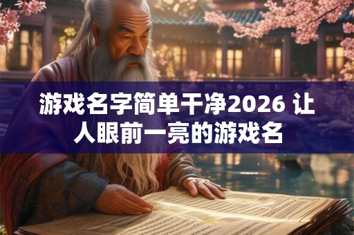 游戏名字简单干净2026 让人眼前一亮的游戏名