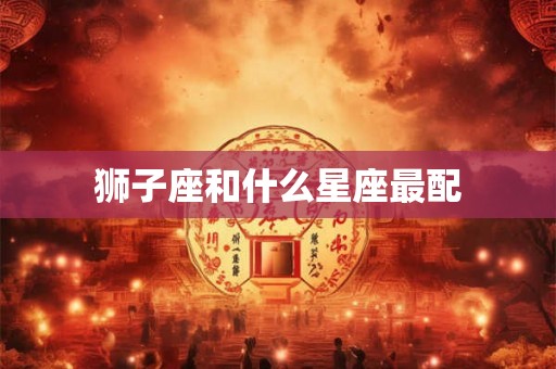狮子座和什么星座最配