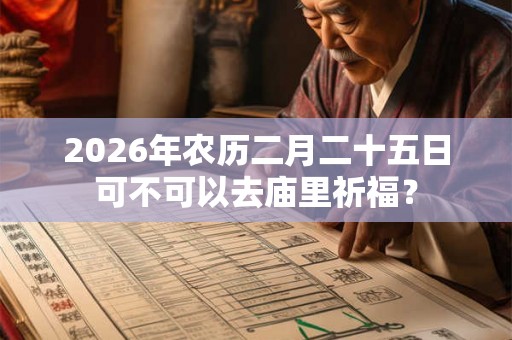 2026年农历二月二十五日可不可以去庙里祈福？