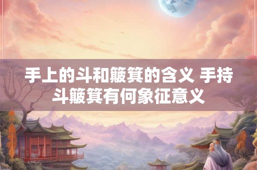 手上的斗和簸箕的含义 手持斗簸箕有何象征意义