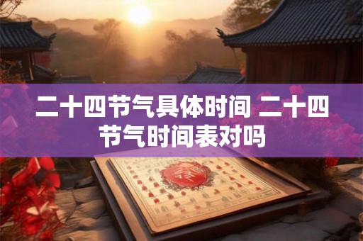 二十四节气具体时间 二十四节气时间表对吗