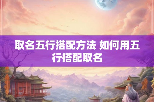 取名五行搭配方法 如何用五行搭配取名